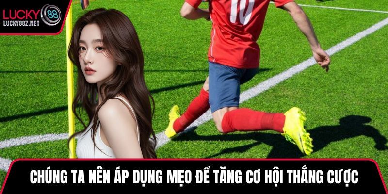 Chúng ta nên áp dụng mẹo để tăng cơ hội thắng cược