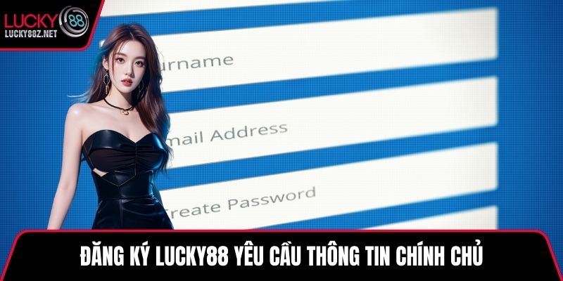 Đăng ký LUCKY88 yêu cầu thông tin chính chủ