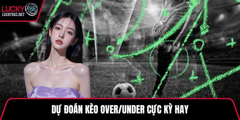 Dự đoán kèo Over/Under cực kỳ hay