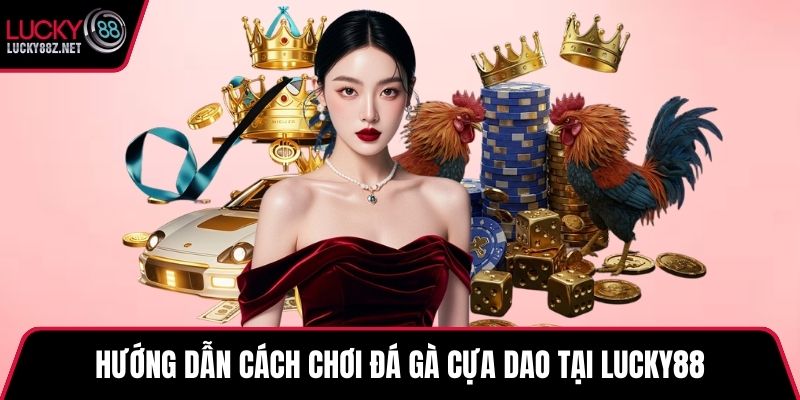 Hướng dẫn cách chơi đá gà cựa dao tại LUCKY88