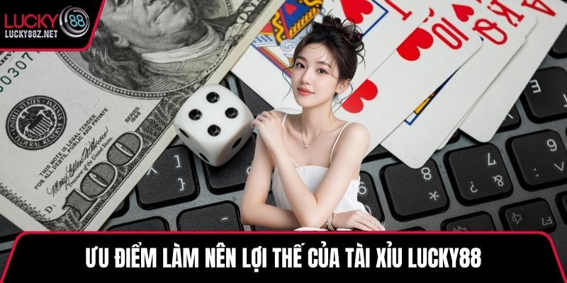 Ưu điểm làm nên lợi thế của Tài Xỉu LUCKY88